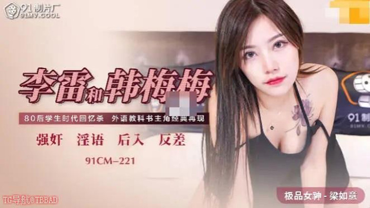 91CM221-李雷和韩梅梅-醉后强上富有旧同学