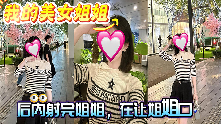 HJLL之我的美女姐姐-操的姐姐说，快操我的骚逼！！最后内射完姐姐，在让姐姐口